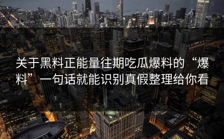 关于黑料正能量往期吃瓜爆料的“爆料”一句话就能识别真假整理给你看