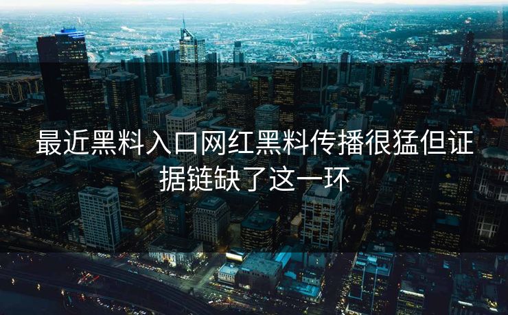 最近黑料入口网红黑料传播很猛但证据链缺了这一环