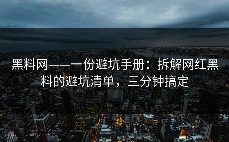 黑料网——一份避坑手册：拆解网红黑料的避坑清单，三分钟搞定