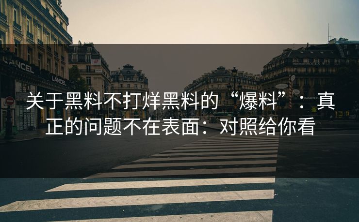 关于黑料不打烊黑料的“爆料”：真正的问题不在表面：对照给你看