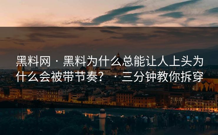 黑料网 · 黑料为什么总能让人上头为什么会被带节奏？ · 三分钟教你拆穿