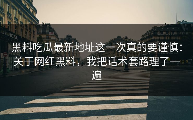 黑料吃瓜最新地址这一次真的要谨慎:关于网红黑料,我把话术套路理了一遍 黑料吃瓜最新地址这一次真的要谨慎:关于网红黑料,我把话术套路理了一遍