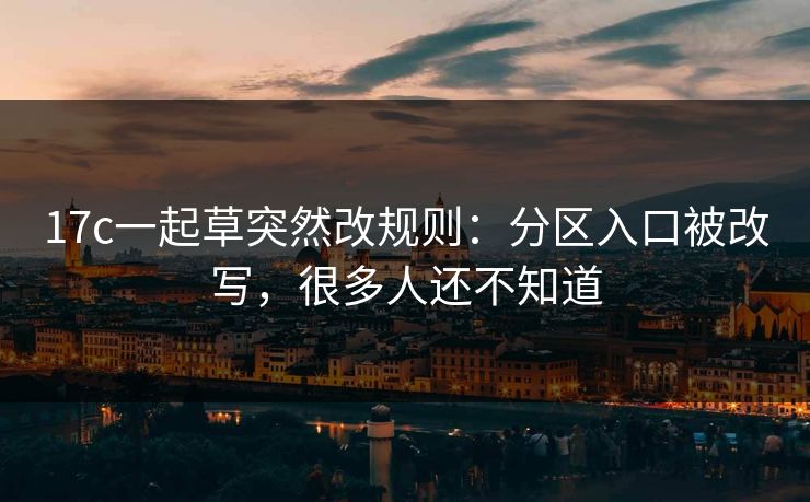 17c一起草突然改规则：分区入口被改写，很多人还不知道