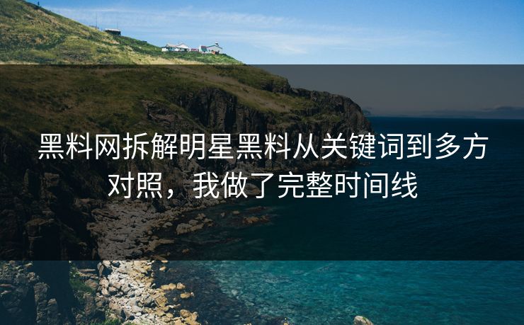 黑料网拆解明星黑料从关键词到多方对照,我做了完整时间线 黑料网拆解明星黑料从关键词到多方对照,我做了完整时间线