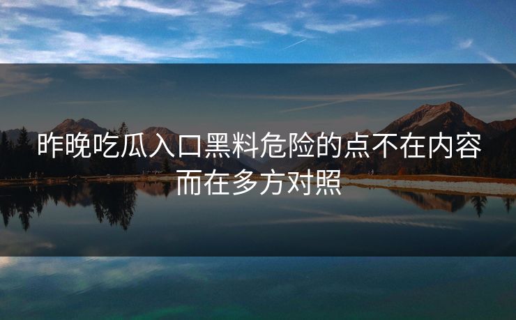 昨晚吃瓜入口黑料危险的点不在内容而在多方对照