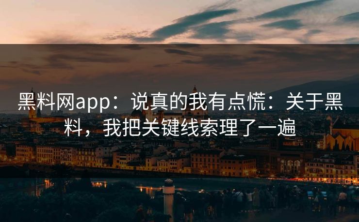 黑料网app:说真的我有点慌:关于黑料,我把关键线索理了一遍 黑料网app:说真的我有点慌:关于黑料,我把关键线索理了一遍